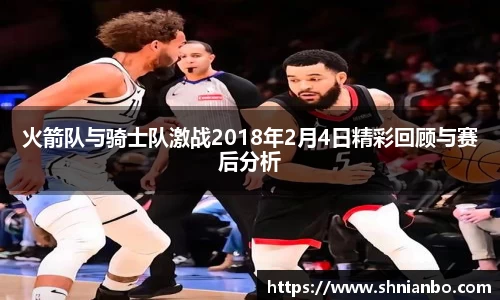 火箭队与骑士队激战2018年2月4日精彩回顾与赛后分析
