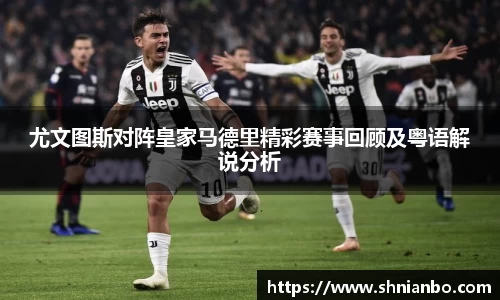 尤文图斯对阵皇家马德里精彩赛事回顾及粤语解说分析