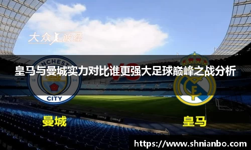 皇马与曼城实力对比谁更强大足球巅峰之战分析